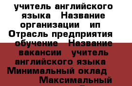 учитель английского языка › Название организации ­ ип › Отрасль предприятия ­ обучение › Название вакансии ­ учитель английского языка › Минимальный оклад ­ 25 000 › Максимальный оклад ­ 40 000 › Возраст от ­ 23 › Возраст до ­ 38 - Хабаровский край, Комсомольск-на-Амуре г. Работа » Вакансии   